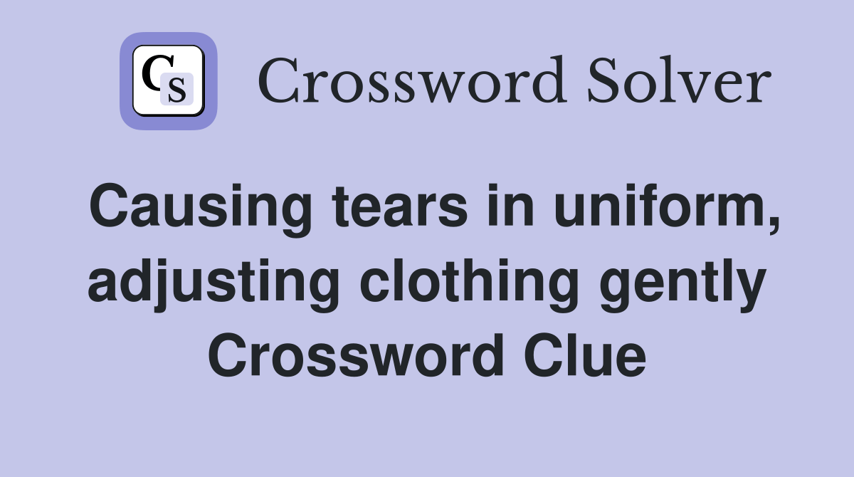 Causing tears in uniform, adjusting clothing gently Crossword Clue
